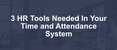 3 HR Tools Needed in Your Time and Attendance System