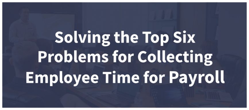 Solving the Top Six Problems for Collecting Employee Time for Payroll